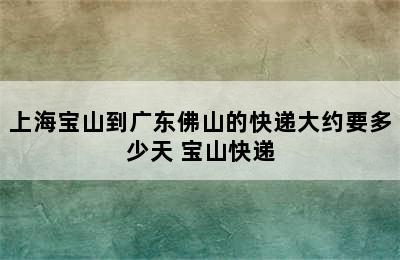 上海宝山到广东佛山的快递大约要多少天 宝山快递